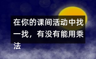 在你的課間活動(dòng)中找一找，有沒(méi)有能用乘法解決的問(wèn)題？