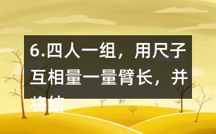 6.四人一組，用尺子互相量一量臂長(zhǎng)，并將結(jié)果填在表中。