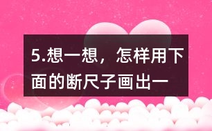 5.想一想，怎樣用下面的“斷尺子”畫出一條長6厘米的線？