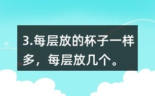 3.每層放的杯子一樣多，每層放幾個(gè)。