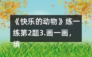 《快樂的動物》練一練第2題3.畫一畫，填一填。