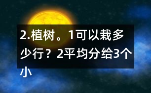 2.植樹。（1）可以栽多少行？（2）平均分給3個小組去栽，每組栽多少棵？