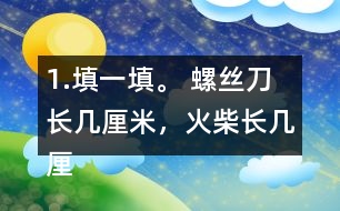 1.填一填。 螺絲刀長幾厘米，火柴長幾厘米，小刀長幾厘米。