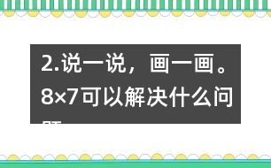 2.說一說，畫一畫。8×7可以解決什么問題？35÷5呢？