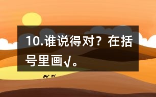 10.誰說得對？在括號里畫“√”。