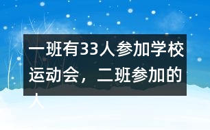 一班有33人參加學(xué)校運(yùn)動會，二班參加的人數(shù)比一班多4人。