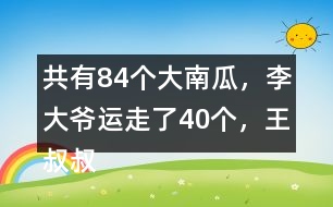 共有84個大南瓜，李大爺運(yùn)走了40個，王叔叔運(yùn)走了26個。還剩多少個？