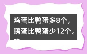 雞蛋比鴨蛋多8個，鵝蛋比鴨蛋少12個。雞蛋有多少個？鵝蛋呢？