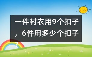 一件襯衣用9個(gè)扣子，6件用多少個(gè)扣子？