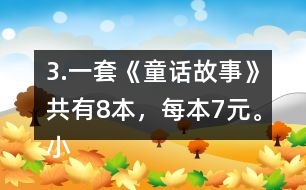 3.一套《童話故事》共有8本，每本7元。小亮買一套，需要多少錢?