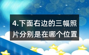 4.下面右邊的三幅照片分別是在哪個(gè)位置拍的？把相應(yīng)的序號(hào)填在括號(hào)里。
