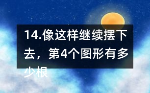 14.像這樣繼續(xù)擺下去，第4個(gè)圖形有多少根小棒？