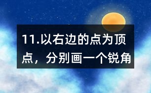 11.以右邊的點(diǎn)為頂點(diǎn)，分別畫一個(gè)銳角、直角和鈍角。