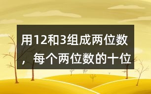 用1、2和3組成兩位數(shù)，每個(gè)兩位數(shù)的十位數(shù)和個(gè)位數(shù)不能一樣，能組成幾個(gè)兩位數(shù)。
