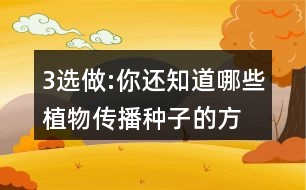 3、選做:你還知道哪些植物傳播種子的方法?可以選用下面的詞語，仿照課文說一說。