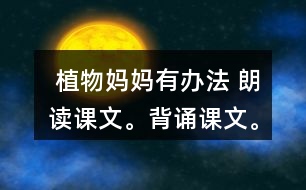  植物媽媽有辦法 朗讀課文。背誦課文。 課后練習題答案