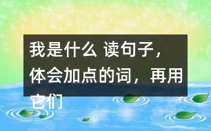 我是什么 讀句子，體會(huì)加點(diǎn)的詞，再用它們說(shuō)句子。 課后練習(xí)題答案