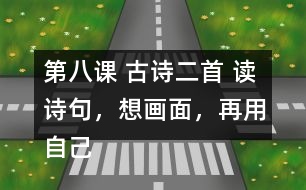 第八課 古詩二首 讀詩句，想畫面，再用自己的話說一說。