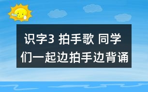  識字3 拍手歌 同學(xué)們一起邊拍手邊背誦。 課后練習題答案  朗讀課文。
