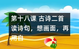 第十八課 古詩(shī)二首 讀詩(shī)句，想畫面，再用自己的話說(shuō)一說(shuō)。