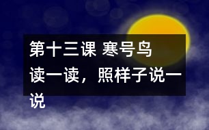 第十三課 寒號鳥  讀一讀，照樣子說一說。