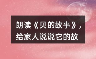 朗讀《“貝”的故事》，給家人說說它的故事吧！