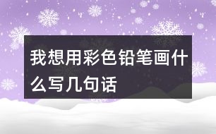我想用彩色鉛筆畫(huà)什么寫(xiě)幾句話
