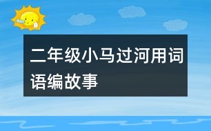 二年級(jí)小馬過河用詞語(yǔ)編故事
