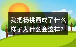 我把楊桃畫(huà)成了什么樣子為什么會(huì)這樣？