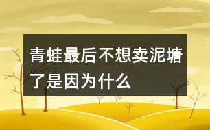 青蛙最后不想賣泥塘了是因?yàn)槭裁?></p>
<h3>1、青蛙最后不想賣泥塘了是因?yàn)槭裁?/h3> <p>青蛙最后不想賣泥塘了是因?yàn)槭裁?/p><p>青蛙之所以不賣泥塘,是因?yàn)樗爮牧诵游飩兊慕ㄗh,進(jìn)行了一系列的引泉水)(栽樹)(種花)(修路)(蓋房子)的操作,周圍的環(huán)境變得非常的美,所以青蛙決定不賣泥塘了。</p> <h3>2、我多想去看看課文表達(dá)了孩子的什么情感</h3> <p>我多想去看看課文表達(dá)了孩子的什么情感</p><p>我多想去看看其實(shí)表達(dá)了孩子對于外面世界的好奇,同時也是山里孩子對于首都北京的向往之情。</p> <h3>3、說說小猴子看到什么做了什么,最后為什么會空手回家?</h3> <p>小猴子下山以后經(jīng)過了玉米地、桃樹林、西瓜地,還看見了小兔子。他看見玉米又大又多,非常高興,就掰了玉米接著往前走,等他看到了桃子就扔了玉米又摘桃子,看見了西瓜又扔了桃子去摘西瓜,等他看見了小兔子,又扔了西瓜去追小兔子,結(jié)果兔子跑進(jìn)樹林不見了,小猴子只好空著手回家去。</p> <h3>4、在青蛙寫詩的時候都有誰來幫它了?說一說</h3> <p>在青蛙寫詩的時候都有誰來幫它了?說一說</p><p>答:在青蛙寫詩的時候有小蝌蚪、水泡泡、一串水珠來幫忙了。</p> <h3>5、我要的是葫蘆想一想:種葫蘆的人想要葫蘆,為什么最后卻一個都沒有得到?</h3> <p>想一想:種葫蘆的人想要葫蘆,為什么最后卻一個都沒有得到?</p><p>答:因?yàn)榉N葫蘆的人只盯著小葫蘆,看到葉子上有蚜蟲,不管不顧不聽鄰居勸告,導(dǎo)致葉子被蟲吃掉了,小葫蘆得不到養(yǎng)分,就慢慢地枯萎、掉落了。所以,那個人最后卻一個都沒有得到。<o:p></o:p></p> <h3>6、二年級語文下冊青蛙賣泥塘課后題答案</h3> <p>后習(xí)題</p><p>問:說一說青蛙為賣泥塘做了哪些事,最后為什么又不賣泥塘了。</p><p>答:青蛙聽從老牛的建議,在泥塘的周圍種上了小草;聽了野鴨的建議,引入了泉水;又聽從了小鳥、蝴蝶、小兔、小猴等的建議,栽樹、種花、修路、蓋房子。最后泥塘的環(huán)境得到了改善泥塘變得非常美,所以他不賣泥塘了。</p><p>問:選做:青蛙最后吆喝了些什么?如果向同學(xué)推薦一樣?xùn)|西,如一本書、一種文具,你會說些什么?</p><p>答:青蛙最后吆喝:多好的地方!有樹,有花,有草,有水塘。你可以看蝴蝶在花叢中飛舞,聽小鳥在樹上唱歌。你可以在水里盡情游泳,躺在草地上曬太陽。這兒還有道路通到城里</p><p>書包:多好的書包!外形像一扇門,顏色像天空,還有一只可愛的加菲貓時刻陪伴著你。它有兩層,第一層可以用來裝鉛筆盒,里面有幾個小袋子,可以裝一些小東西。第二層可以用來裝語文書、數(shù)學(xué)書等。第二層也有幾個袋子,可以用來裝本子、試卷等。書包的背面有一個拉桿,底部有四個輪子,就算裝滿東西,拉起來也一點(diǎn)兒不費(fèi)力</p> <h3>7、霧都把什么藏了起來?藏起來之后的景色是什么樣的?</h3> <p>示例一:霧把天空連同太陽一起藏了起來。霎時,四周變暗了,無論是天空,還是天空中的太陽,都看不見了。</p><p>示例二:霧把海岸藏了起來,同時也把城市藏了起來。房屋、街道、樹木、橋梁,甚至行人和小黑貓,霧把一切都藏了起來,什么都看不見了。<o:p></o:p></p> <h3>8、是什么讓青蛙在最后決定不賣泥塘了呢?</h3> <p>是什么讓青蛙在最后決定不賣泥塘了呢?、</p><p>因?yàn)榍嗤馨l(fā)現(xiàn)在聽了老牛、野鴨、小鳥蝴蝶、小兔、小猴等小動物的建議以后,泥塘的環(huán)境得到了一個很大的改善,泥塘變得很美,所以它決定不賣泥塘了。</p> <h3>9、青蛙最后吆喝些什么</h3> <p>青蛙最后吆喝些什么</p><p>青蛙最后的吆喝是:青蛙最后吆喝:多好的地方!有樹,有花,有草,有水塘。你可以看蝴蝶在花叢中飛舞,聽小鳥在樹上唱歌。你可以在水里盡情游泳,躺在草地上曬太陽。這兒還有道路通到城里</p> <h3>10、青蛙最后吆喝了些什么?</h3> <p>青蛙最后吆喝了些什么?</p><p>青蛙最后的吆喝是:青蛙最后吆喝:多好的地方!有樹,有花,有草,有水塘。你可以看蝴蝶在花叢中飛舞,聽小鳥在樹上唱歌。你可以在水里盡情游泳,躺在草地上曬太陽。這兒還有道路通到城里</p> <h3>11、青蛙最后吆喝了些什么?如果向同學(xué)推薦一樣?xùn)|西,你會說什么?</h3> <p>青蛙最后吆喝了些什么?如果向同學(xué)推薦一樣?xùn)|西,你會說什么?</p><p>彩色鉛筆:這是一種我們專門用來畫畫的鉛筆,因?yàn)樗哂泻芏嗟念伾?,而且又是鉛筆,所以相對于水彩筆來說,繪圖會更加的方便。我們可以根據(jù)自己的選擇來挑選合適的,在涂的時候也會方便很多。</p> <h3>12、說一說青蛙為賣泥塘做了哪些事,最后為什么又不賣泥塘了</h3> <p>說一說青蛙為賣泥塘做了哪些事,最后為什么又不賣泥塘了</p><p>青蛙聽了老牛的建議,在泥塘的周圍種上了小草;聽了野鴨的建議,將泉水引入池塘;又聽從小鳥、蝴蝶、小兔、小猴們的建議,進(jìn)行了栽樹、種花、修路、蓋房子。最后泥塘的環(huán)境得到了很好的改善,泥塘變得非常的美,所以青蛙決定不賣泥塘了。</p> <h3>13、二下語文《青蛙賣泥塘》必考多音字近反義詞</h3> <p>《青蛙賣泥塘》是一篇童話故事,這個故事講了青蛙想賣掉爛泥塘,搬到城里住,但是沒有人買,于是他聽取小動物們的建議,不斷改造泥塘,在泥塘周圍栽了樹,種了花,引了水,修了路,還在泥塘旁邊蓋了房子??吹竭@樣美好的環(huán)境,青蛙就決定不賣泥塘了。下面將二下語文《青蛙賣泥塘》必考多音字近反義詞方面的知識分享給大家。</p><p>多音字:</p><p>喝hē(喝水)h(喝彩)</p><p>倒dǎo(倒下)do(倒立)</p><p>應(yīng)yng(答應(yīng))yīng(應(yīng)該)</p><p>老師應(yīng)( yīng)該會答應(yīng)(yng)我們?nèi)ゲ┪镳^參觀。</p><p>近義詞:</p><p>吆喝叫賣 舒服舒適</p><p>應(yīng)該應(yīng)當(dāng) 周圍四周</p><p>反義詞:</p><p>買賣 舒服難受</p><p>周圍中心 盡情拘束</p> <h3>14、二年級語文下冊21課《青蛙賣泥塘》生字組詞加造句</h3> <p>《青蛙賣泥塘》是一篇童話故事,這個故事講了青蛙想賣掉爛泥塘,搬到城里住,但是沒有人買,于是他聽取小動物們的建議,不斷改造泥塘,在泥塘周圍栽了樹,種了花,引了水,修了路,還在泥塘旁邊蓋了房子。看到這樣美好的環(huán)境,青蛙就決定不賣泥塘了。下面將二年級語文下冊21課《青蛙賣泥塘》生字組詞加造句方面的知識分享給大家。</p><p>蛙(青蛙) 在小青蛙眼里,牽?;ǚ路鹨恢恋睦?。 </p><p>賣(買賣) 快到夏天的時候,買賣又景氣起來。</p><p>搬(搬家) 天安門廣場有很多人,就象螞蟻搬家一樣。</p><p>倒(倒車) 倒車之前想一想,注意行人和路障。</p><p>籽(草籽) 飛機(jī)把這種草籽大量地撒播在地上。</p><p>泉(泉水) 旅館大門口泉水汩汩地流著。</p><p>破(破壞) 合理利用自然資源,防止環(huán)境污染和生態(tài)破壞。</p><p>應(yīng)(應(yīng)該) 當(dāng)別人有困難時,你不應(yīng)該采取事不關(guān)己的態(tài)度。</p> <h3>15、21青蛙賣泥塘課堂筆記之主題內(nèi)容與分段</h3> <p>21青蛙賣泥塘課堂筆記之主題內(nèi)容與分段</p><p>主要內(nèi)容:</p><p> 這篇童話故事講述了一只不愿住在爛泥塘邊的青蛙,想賣掉泥塘,在賣泥塘的過程中聽從小動物們的建議,逐步改善了泥塘的環(huán)境,最后不舍得賣泥塘了的故事。告訴我們:美好的環(huán)境是由我們勤勞的雙手創(chuàng)造的。</p><p>脈絡(luò)梳理:</p><p>全文共12段,可分為三部分。</p><p>第一部分(第1、2自然段):寫青蛙豎起牌子來賣泥塘。</p><p>第二部分(第39自然段):寫老牛、野鴨對泥塘不滿意,青蛙先后在泥塘周圍種了小草,把泉水引到了泥塘里,但泥塘還是沒有賣出去。</p><p>第三部分(第1012自然段):寫青蛙聽取了小動物們的建議改造泥塘,然后他發(fā)現(xiàn)自己的爛泥塘變得特別好,最后決定不賣泥塘了。</p> <h3>16、閱讀全文,說一說青蛙最后吆喝了什么?</h3> <p>閱讀全文,說一說青蛙最后吆喝了什么?</p><p>青蛙最后吆喝了:多好的地方!有樹,有花,有草,有水塘。你可以看蝴蝶在花叢中飛舞,聽小鳥在樹上唱歌。你可以在水里盡情游泳,躺在草地上曬太陽。這兒還有道路通到城里</p> <h3>17、青蛙最后吆喝了些什么?如果向同學(xué)賣文具或書包,你會怎么說</h3> <p>青蛙最后吆喝了些什么?如果向同學(xué)賣文具或書包,你會怎么說</p><p>答:青蛙最后的吆喝是:多好的地方!有樹,有花,有草,有水塘。你可以看蝴蝶在花叢中飛舞,聽小鳥在樹上唱歌。你可以在水里盡情游泳,躺在草地上曬太陽。這兒還有道路通到城里</p><p>向同學(xué)賣書包:多好的書包!外形像一扇門,顏色像天空,還有一只可愛的加菲貓時刻陪伴著你。它有兩層,第一層可以用來裝鉛筆盒,里面有幾個小袋子,可以裝一些小東西。第二層可以用來裝語文書、數(shù)學(xué)書等。第二層也有幾個袋子,可以用來裝本子、試卷等。書包的背面有一個拉桿,底部有四個輪子,就算裝滿東西,拉起來也一點(diǎn)兒不費(fèi)力</p> <h3>18、青蛙賣泥塘生字組詞</h3> <p>青蛙賣泥塘生字組詞</p><p>本文是童話故事,講述了一只不愿住在爛泥塘邊的青蛙,賣泥塘的過程中聽從小動物們的建議,逐步改善了泥塘的環(huán)境,最后不舍得賣泥塘了的故事。告訴我們:美好的環(huán)境是由我們勤勞的雙手創(chuàng)造的。</p><p>蛙:w?。ㄇ嗤?、牛蛙、蛙聲) </p><p>賣:mi(買賣、賣書、出賣)</p><p>搬:bān(搬家、搬運(yùn)、搬動) </p><p>倒:do(倒車、倒影、倒立)</p><p>籽:zǐ(草籽、菜籽、花籽) </p><p>泉:qun(泉水、溫泉、山泉)</p><p>破:p(破壞、打破、破碎) </p><p>應(yīng):yīng(應(yīng)該、應(yīng)當(dāng)、應(yīng)有盡有)</p><p>爛:ln(破爛、腐爛、燦爛)</p><p>牌:pi(門牌、車牌、路牌)</p><p>喝:h(喝彩、喝問、吆喝)</p><p>坑:kēng(大坑、泥坑、沙坑)</p><p>挺:tǐng(挺直、挺好、筆挺)</p><p>舒:shū(舒服、舒展、舒適)</p><p>集:j (集合、集中、集市)</p><p>播:bō(播種、廣播、播音)</p><p>撒:sǎ(播撒、撒種、撒落)</p><p>茵:yīn(綠茵茵、綠草如茵)</p><p>灌:gun(灌溉、灌水、澆灌)</p><p>缺:quē(缺少、缺乏、缺點(diǎn))</p><p>泳:yǒng(泳衣、游泳、泳裝)</p><p>愣:lng(呆愣、發(fā)愣、愣住)</p> <h3>19、如果你也會變,你想變成什么?變了以后會發(fā)生什么奇妙的事情?</h3> <p>如果你也會變,你想變成什么?變了以后會發(fā)生什么奇妙的事情?</p><p>如果我也會變,我想要變成一只小鳥,可以展翅飛翔,可以飛過海洋去國外看看,可以飛躍珠穆拉瑪峰看看峰頂?shù)拿谰?。同時我還能飛到城市的上空,看看我居住的美麗城市。</p> <h3>20、三年級17課如果你也會變,你最想變成什么變了以后會發(fā)生什么</h3> <p>三年級17課如果你也會變,你最想變成什么變了以后會發(fā)生什么</p><p>如果我也會變,我想要變成一只小鳥,可以展翅飛翔,可以飛過海洋去國外看看,可以飛躍珠穆拉瑪峰看看峰頂?shù)拿谰?。同時我還能飛到城市的上空,看看我居住的美麗城市。</p> <h3>21、文章用剃頭大師做題目是因?yàn)槭裁?/h3> <p>文章用剃頭大師做題目是因?yàn)槭裁?/p><p>文章用剃頭大師來做題目,其實(shí)也是為了深化文章的需要,同時這樣也更加的能夠吸引讀者的眼球,能夠激發(fā)大家對于故事閱讀的興趣,我自認(rèn)為自己是個剃頭大師,結(jié)果將小沙的頭剪成梯田樣,最后不得不剃成光頭,也是表達(dá)了作者對于童年快樂的懷念,對于生活的熱愛。</p> <h3>22、如果你也會變你想變成什么變了以后會發(fā)生什么奇妙的事</h3> <p>如果你也會變你想變成什么變了以后會發(fā)生什么奇妙的事</p><p>如果我變成了我想要變成的小貓,那么我就可以爬樹去看看外面的世界,然后去看看鄰居家的小姐姐,讓小姐姐送我好吃的。然后和我家的小貓咪聊天,了解一些貓貓的世界。</p> <h3>23、如果你會變,你想變成什么?變了以后會發(fā)生什么奇妙的事?</h3> <p>如果你會變,你想變成什么?變了以后會發(fā)生什么奇妙的事?</p><p>如果我會變,我想要變成一個泡泡,這樣我的身上就會帶著五顏六色的斑紋:紅的、黃的、綠的、橙的、紫的、青的、藍(lán)的各種好看的顏色,微風(fēng)輕輕的吹過來把我送到藍(lán)色的天空,帶著我到處去旅行,在路途中,小蟲子也會到我的身上,跟著我一起去旅行,一起去看祖國的大好河山。讓我?guī)е游飩兊男脑?,帶給世界的各個地方。</p><p>我還能隨著微風(fēng)到我看不到的地方,可以看到各個角落生活的小動物,將他們的秘密帶給他們的好朋友們,我們一起開開心心的生活著!</p> <h3>24、說一說巨人最后有了什么轉(zhuǎn)變?</h3> <p>說一說巨人最后有了什么轉(zhuǎn)變?</p><p>巨人的轉(zhuǎn)變:巨人回來后,叱責(zé)孩子們,并把孩子們趕出花園,還砌起高墻,掛起布告牌,禁止孩子們?nèi)雰?nèi),此時的他自私自利。巨人看到奇特景象醒悟后,他立刻拆除圍墻,把花園給了孩子們。他懂得了分享,對待孩子們親切、和藹,和孩子們一起玩耍。</p> <h3>25、水手們?yōu)槭裁慈紘槾袅?,這是和他們會想什么?</h3> <p>水手們?yōu)槭裁慈紘槾袅?,這是和他們會想什么?</p><p>因?yàn)楹⒆蝇F(xiàn)中正在處于一個很危險的境地,孩子只要一失足,那就回直接摔倒甲板上沒有命了,就算是他走到橫木那頭拿到了自己的帽子,也很難轉(zhuǎn)身走回來。他們現(xiàn)在在想的一定就是孩子現(xiàn)在有生命危險。</p> <h3>26、最后一頭戰(zhàn)象課文許多地方對嘎羧的行為進(jìn)行了具體的描寫,如,“它什么也沒吃,只喝了一點(diǎn)水,繞著寨子走了三圈?!痹購恼n文中找出類似的描寫,說說這樣寫的好處。</h3> <p>課文許多地方對嘎羧的行為進(jìn)行了具體的描寫,如,它什么也沒吃,只喝了一點(diǎn)水,繞著寨子走了三圈。再從課文中找出類似的描寫,說說這樣寫的好處。</p><p>答:類似描寫如:(1)第二天早晨,嘎羧突然十分亢奮,兩只眼睛燒得通紅,見到波農(nóng)丁,嗽歌地輕吼著,象蹄急促地踏著地面,鼻尖指向堆放雜物的閣樓,像是想得到閣樓.上的什么東西。<o:p></o:p></p><p>(2)沒想到,嘎羧見了,一下子安靜下來,用鼻子呼呼吹去上面的灰塵,鼻尖久久地在上面摩挲著,眼睛里淚光閃閃,像是見到久別重逢的老朋友。<o:p></o:p></p><p>(3)它站在江灘的卵石上,久久凝望著清波蕩漾的江面。然后,它踩著嘩嘩流淌的江水,走到一塊龜形礁石上親了又親,許久,又昂起頭來,向著天邊那輪火紅的朝陽,發(fā)出震耳欲聾的吼叫。<o:p></o:p></p><p>這些對嘎羧行為、神態(tài)的具體描繪,展示了嘎羧豐富的內(nèi)心世界,寫出了嘎羧的靈性。</p> <h3>27、這樣的話我不知說了多久,也不知道到什么時候才不說了小練筆</h3> <p>這樣的話我不知說了多久,也不知道到什么時候才不說了小練筆</p><p>經(jīng)歷:小的時候看過西游記,我也總是好奇我是哪里來的,問媽媽,媽媽就跟我說我跟美猴王一樣,都是從石頭縫里面蹦出來的。所以那時候我總是很開心的和小朋友們說我跟美猴王一樣都是從石頭縫里出來拯救世界的。慢慢的長大了以后我也知道我是這么來的,就也不知道什么時候不說了。</p> <h3>28、仿寫這樣的話我不知說了多久,也不知道到什么時候才不說了</h3> <p>仿寫這樣的話我不知說了多久,也不知道到什么時候才不說了</p><p>小時候的時候我總是問我媽媽我是哪里來的,媽媽總說我是田里面撿來的,我那時候一直都在想原來是是田里長出來的,但是慢慢的等我長大了以后發(fā)現(xiàn)原來田是不會長小孩的。慢慢的我也不會去問這種事情,因?yàn)槲抑懒宋覀內(nèi)耸悄睦飦淼摹?/p> <h3>29、樹和喜鵲后來很快樂是因?yàn)槭裁矗?/h3> <p>樹和喜鵲后來很快樂是因?yàn)槭裁矗?/p><p>答:因?yàn)楹髞磉@里有了許多樹,有了許多喜鵲,樹和喜鵲有了鄰居和伙伴,大家互助友愛,一同就游戲玩耍,所以他們變得很快樂。</p> <h3>30、二年級語文下冊第21課青蛙賣泥塘生字注音組詞</h3> <p>二年級語文下冊第21課青蛙賣泥塘生字注音組詞</p><p>會寫字及組詞</p><p>蛙w?。ㄇ嗤埽ㄅM埽ㄍ苈暎?</p><p>賣mi(買賣)(賣書)(出賣)</p><p>搬bān(搬家)(搬運(yùn))(搬動) </p><p>倒do(倒車)(倒影)(倒立)</p><p>籽zǐ(草籽)(菜籽)(花籽)</p><p>泉qun(泉水)(溫泉)(山泉)</p><p>破p(破壞)(打破)(破碎) </p><p>應(yīng)yīng(應(yīng)該)(應(yīng)當(dāng))(應(yīng)有盡有)</p> <h3>31、二年級下青蛙賣泥塘教學(xué)說課稿課案</h3> <p>二年級下青蛙賣泥塘教學(xué)說課稿課案</p><p>一、說教材</p><p>1.教材說明</p><p>《青蛙賣泥塘》是人教版二年級下冊第七單元的一篇童話故事,《青蛙賣泥塘》講述的就是青蛙如何聽取小動物們的建議在泥塘周圍栽了樹,種了花,修了路,還在泥塘旁邊蓋了房子。在不知不覺中,以前的爛泥塘被青蛙用勤勞的雙手創(chuàng)造成了一個美好、舒適的住所。看到這樣美好的環(huán)境,青蛙就不再賣泥塘了。</p><p>2.教學(xué)目標(biāo)及重難點(diǎn)</p><p>根據(jù)課標(biāo)中對二年級閱讀教學(xué)的要求和童話故事的特點(diǎn)以及單元教學(xué)目標(biāo),我將本課第一課時的教學(xué)目標(biāo)定位為:1.認(rèn)識賣、爛等14個生字,讀準(zhǔn)多音字喝,會寫蛙、賣、搬等8個生字,會寫青蛙、草籽等9個詞語。</p><p>2.朗讀課文,能分角色表演故事。3.能說出青蛙為賣泥塘做了哪些事,最后為什么又不賣泥塘了。4.通過對課文的學(xué)習(xí),感受泥塘發(fā)生的巨大的變化,感悟到通過我們的勞動可以創(chuàng)造美好的環(huán)境。教學(xué)重點(diǎn)為:1.學(xué)習(xí)生字詞,正確、流利、有感情地朗讀課文。</p><p>2.大致了解青蛙沒有賣掉泥塘的原因,感受泥塘發(fā)生的變化,感悟到通過我們的勞動可以創(chuàng)造美好的環(huán)境。教學(xué)難點(diǎn)為:在教師的引導(dǎo)下,了解青蛙不再賣掉泥塘的原因,感受泥塘發(fā)生的變化,從而感悟到通過我們的勞動可以創(chuàng)造美好的環(huán)境。</p><p>二、說學(xué)情</p><p>二年級下學(xué)期的學(xué)生經(jīng)過了一年半的語文學(xué)習(xí),已經(jīng)掌握了基本的學(xué)習(xí)方法,對于語言也有了一些積累,在形象思維依然豐富的同時,邏輯思維也正逐漸形成,開始為跨向下一個年級段――中年級做著各種知識、情感、能力的準(zhǔn)備。那么,在這個學(xué)期的語文教學(xué)中,除了繼續(xù)以培養(yǎng)學(xué)生識字、寫字的能力為重點(diǎn)外,要加強(qiáng)閱讀教學(xué)的研究,把朗讀訓(xùn)練和詞語教學(xué)緊密地結(jié)合,在品詞析句中體驗(yàn)語文的魅力,讓學(xué)生習(xí)掌握必要的讀書方法,培養(yǎng)學(xué)生對于語言文字的感悟、體驗(yàn)、運(yùn)用等各種語文能力。因此在本課的教學(xué)中無論是識字教學(xué)還是語段閱讀,都盡量教授并適時總結(jié)學(xué)習(xí)的方法,在愉快、分享中激發(fā)孩子學(xué)習(xí)的欲望。</p><p>三、說教法</p><p>1.創(chuàng)設(shè)情景,游戲激趣。</p><p>針對低年級學(xué)生活潑、好動,思維活躍的特點(diǎn),開課用小青蛙將孩子們情景帶入,然后在黑板上通過圖片、簡筆畫逐步豐滿不斷變化的泥塘。識字教學(xué)時,由于考慮到識字很枯燥,我用小老師帶讀、開火車讀、為分好組的字娃娃起組名的方法激發(fā)學(xué)生識記生字的興趣。整節(jié)課我力爭讓孩子們快樂識字,輕松閱讀。</p><p>2.讀中有悟,習(xí)得方法。</p><p>語文課堂應(yīng)該是個靈動的課堂,不管是識字還是閱讀都應(yīng)該讓孩子們在學(xué)、練的過程中習(xí)得一定的方法。多種形式的讀讓孩子們悟得規(guī)律,如在識字過程中找到今天所學(xué)生字讀音上具有相同點(diǎn)的地方,又如在交流識字途徑的過程中發(fā)現(xiàn)生活處處可以識字的竅門等,授人以魚不如授人以漁。</p><p>四、說設(shè)計(jì)</p><p>在《青蛙賣泥塘》的教學(xué)流程中,我先讀詞復(fù)述導(dǎo)入新課初讀課文,識記生字再讀課文,厘清內(nèi)容重點(diǎn)學(xué)文,感受變化學(xué)寫生字,交流評議。具體過程如下:</p><p>一、謎語導(dǎo)入。</p><p>出示青蛙的謎語,提高學(xué)生學(xué)習(xí)的興趣。</p><p>二、初讀課文。青蛙賣泥塘下中的故事就更有趣了,想讀嗎?</p><p>1.自由讀課文,把課文讀通順,特別注意生字的讀音,難讀的字讀完課文后多讀幾遍。(課件出示生字)</p><p>2.檢查生字讀音。</p><p>3.記憶生字。</p><p>你記住了哪些字?是怎樣記住的?(學(xué)生交流記字方法)</p><p>還沒有記住的字,可以在學(xué)習(xí)課文的過程中繼續(xù)識記。</p><p>4.檢查讀詞</p><p>5.以缺點(diǎn)兒和吆喝為切入口練讀文中兩個比較難讀的句子。</p><p>要求:讀通句子,不要添字掉字,讀出節(jié)奏。</p><p>6.整體讀課文,做到通順流暢。</p><p>識記生字是二年級閱讀課第一課時的重點(diǎn),我在這一部分濃墨重彩,用各種方式調(diào)動孩子們的積極性主動識記。由字到詞,由詞到句,再由句到篇,層層落實(shí)讀準(zhǔn)字音,認(rèn)清字形,讀通課文的教學(xué)目標(biāo)。將初讀文,學(xué)生字落到實(shí)處。</p><p>三、快速閱讀,理清課文內(nèi)容。</p><p>在青蛙買泥塘的過程中又有哪些小動物給青蛙提出了建議?</p><p>這一環(huán)節(jié)看似簡單,其實(shí)是在向孩子們灌輸整體感知,厘清線索的觀念,同時也是對多次讀文的一次從形式到內(nèi)容的考察。</p><p>四、學(xué)習(xí)課文第1---8自然段。</p><p>1.我們先來看看野鴨告訴青蛙,泥塘里的水太少了,那么青蛙是怎么想的,怎么做的?自由朗讀課文第8自然段,分別畫出想和做的句子。</p><p>2.指名朗讀,重點(diǎn)指導(dǎo)青蛙是怎樣做的(引水),感悟青蛙引水的不容易。</p><p>3.小青蛙種了草,引來水,泥塘發(fā)生了怎樣的變化?青蛙心里會想些什么?接下來青蛙又聽取了其他小動物的建議,泥塘又有怎樣的變化?我們下節(jié)課繼續(xù)學(xué)習(xí)。</p><p>開課環(huán)節(jié),我以小青蛙聽了野鴨說的話,是怎樣想的怎樣做的。問題導(dǎo)入新課,所以在第一課時中安排講授第1、2自然段,一是不讓第二課時的內(nèi)容過于飽滿而顧此失彼,而是對開篇教學(xué)有個呼應(yīng)。學(xué)文過程中,讓孩子們通過情景體驗(yàn)來感悟朗讀,使學(xué)文生動有趣。</p><p>五、隨文學(xué)寫生字破泉。</p><p>隨文識字寫字中體現(xiàn)老師的指導(dǎo)作用,培養(yǎng)學(xué)生認(rèn)真的書寫態(tài)度。課堂由動到靜,才能顯得張弛有度。</p> <h3>32、二年級下冊第21課青蛙賣泥塘課堂筆記之重難點(diǎn)歸納</h3> <p>二年級下冊第21課青蛙賣泥塘課堂筆記之重難點(diǎn)歸納</p><p>1.青蛙為什么賣泥塘?</p><p>青蛙覺得這兒不好,想搬到城里去住。</p><p>2.老牛是怎樣評價泥塘的?他為什么沒有買泥塘?</p><p>老牛覺得在泥塘里打滾很舒服, 但是對泥塘周圍沒有草不滿意,所以沒買。</p><p>3.青蛙聽了老牛的話是怎么做的?泥塘周圍有了怎么的變化?</p><p>青蛙聽了老牛的話,就去采集草籽,播撒在泥塘周圍的地上。到了春天,泥塘周圍長出了綠茵茵的小草。</p><p>4.野鴨為什么沒有買泥塘?青蛙聽了野鴨的話又是怎么做的?</p><p>野鴨覺得泥塘里的水太少,所以沒有買泥塘。聽了野鴨的話,青蛙跑到周圍的山里找到泉水,又砍了些竹子,把竹子破開,一根一根接起來,把水引導(dǎo)泥塘里來。</p><p>5.青蛙的泥塘變得這么好,是什么原因呢?</p><p>因?yàn)榍嗤苣軌蛱撔慕邮苄游飩兊慕ㄗh,并能通過辛勤的勞動努力去改造它,讓泥塘逐漸完美起來。</p><p>6.青蛙為什么不賣泥塘了?</p><p>因?yàn)槟嗵磷兊煤苊利?,適合居住,所以青蛙不賣泥塘了。</p> <h3>33、二年級青蛙賣泥塘生字組詞與筆畫</h3> <p> 青蛙 牛蛙</p><p>賣 8畫 買賣 賣書 </p><p>搬 13畫 搬家 搬運(yùn)</p><p>倒 10畫 倒車 倒影</p><p>籽 9畫 草籽 菜籽</p><p>泉 9畫 泉水 溫泉</p><p>破 10畫 破壞 破碎</p><p>應(yīng) 7畫 應(yīng)該 應(yīng)當(dāng)</p> </div>
</div>
</div>
<div id=