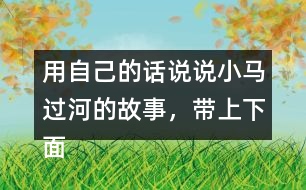 用自己的話說說小馬過河的故事，帶上下面這些詞語