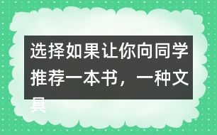 選擇：如果讓你向同學(xué)推薦一本書(shū)，一種文具你會(huì)說(shuō)什么？