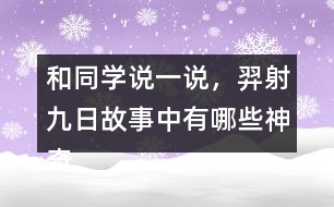 和同學(xué)說一說，羿射九日故事中有哪些神奇的內(nèi)容