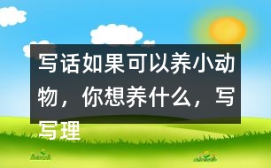 寫話：如果可以養(yǎng)小動物，你想養(yǎng)什么，寫寫理由