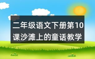 二年級(jí)語(yǔ)文下冊(cè)第10課沙灘上的童話教學(xué)設(shè)計(jì)說(shuō)課稿