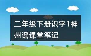 二年級(jí)下冊識(shí)字1：神州謠課堂筆記