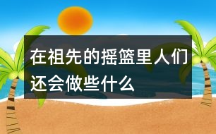 在祖先的搖籃里人們還會(huì)做些什么
