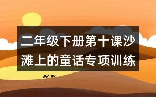 二年級(jí)下冊(cè)第十課沙灘上的童話專項(xiàng)訓(xùn)練