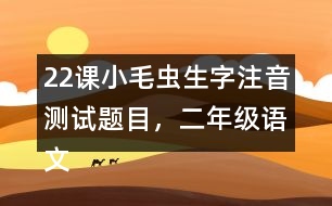 22課小毛蟲(chóng)生字注音測(cè)試題目，二年級(jí)語(yǔ)文下冊(cè)
