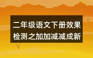 二年級(jí)語(yǔ)文下冊(cè)效果檢測(cè)之加加減減成新字練習(xí)