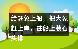 給趕象上船，把大象趕上岸，往船上裝石頭排序，并說(shuō)一說(shuō)過(guò)程