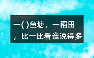 一( )魚塘，一（）稻田，比一比看誰說得多