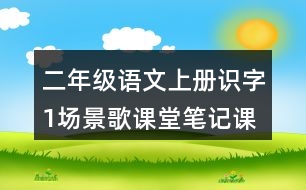 二年級(jí)語(yǔ)文上冊(cè)識(shí)字1場(chǎng)景歌課堂筆記課后生字組詞