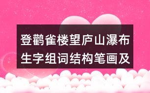 登鸛雀樓望廬山瀑布生字組詞結(jié)構(gòu)筆畫(huà)及造句