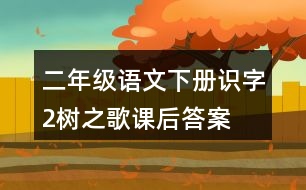 二年級(jí)語(yǔ)文下冊(cè)識(shí)字2樹(shù)之歌課后答案