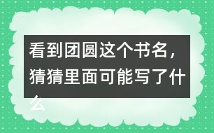 看到團(tuán)圓這個(gè)書(shū)名，猜猜里面可能寫(xiě)了什么？