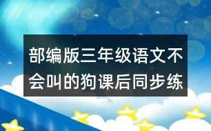 部編版三年級語文不會叫的狗課后同步練習題