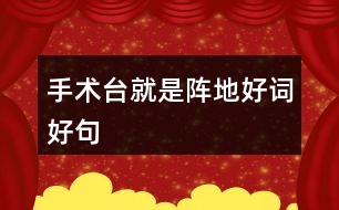 手術(shù)臺(tái)就是陣地好詞好句