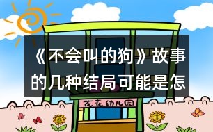 《不會叫的狗》故事的幾種結(jié)局可能是怎樣的？說說你的理由。
