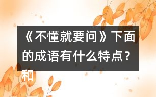 《不懂就要問》下面的成語有什么特點？和同學交流你的發(fā)現(xiàn)？